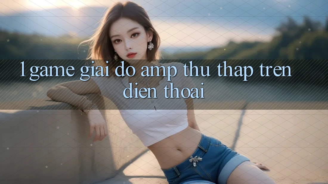 1. Game Giải Đố & Thu Thập Trên Điện Thoại 1. Game Giải Đố & Thu Thập Trên Điện Thoại