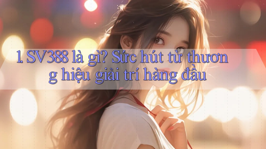 1. SV388 là gì? Sức hút từ thương hiệu giải trí hàng đầu 1. SV388 là gì? Sức hút từ thương hiệu giải trí hàng đầu