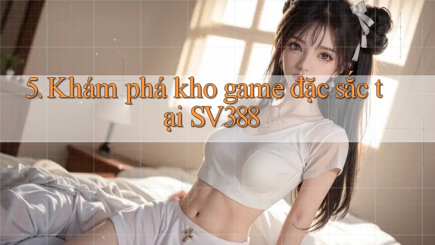 5. Khám phá kho game đặc sắc tại SV388 5. Khám phá kho game đặc sắc tại SV388