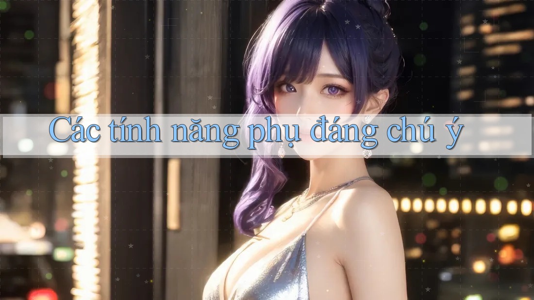 Các tính năng phụ đáng chú ý Các tính năng phụ đáng chú ý