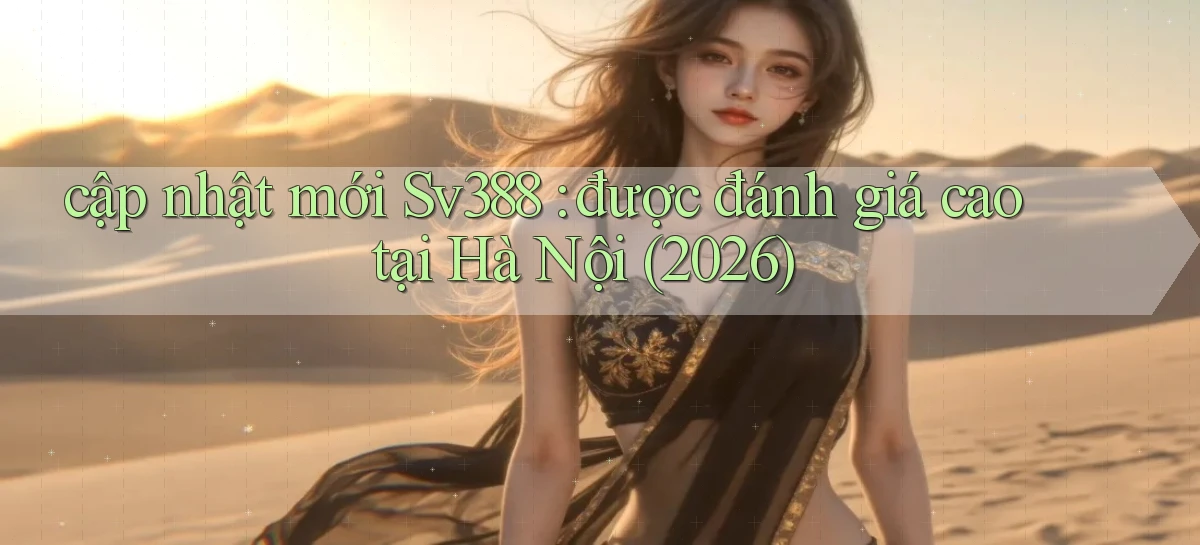 cập nhật mới Sv388 được đánh giá cao tại Hà Nội (2026)