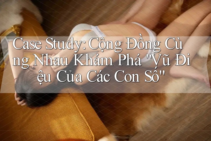 Case Study: Cộng Đồng Cùng Nhau Khám Phá “Vũ Điệu Của Các Con Số” Case Study: Cộng Đồng Cùng Nhau Khám Phá “Vũ Điệu Của Các Con Số”