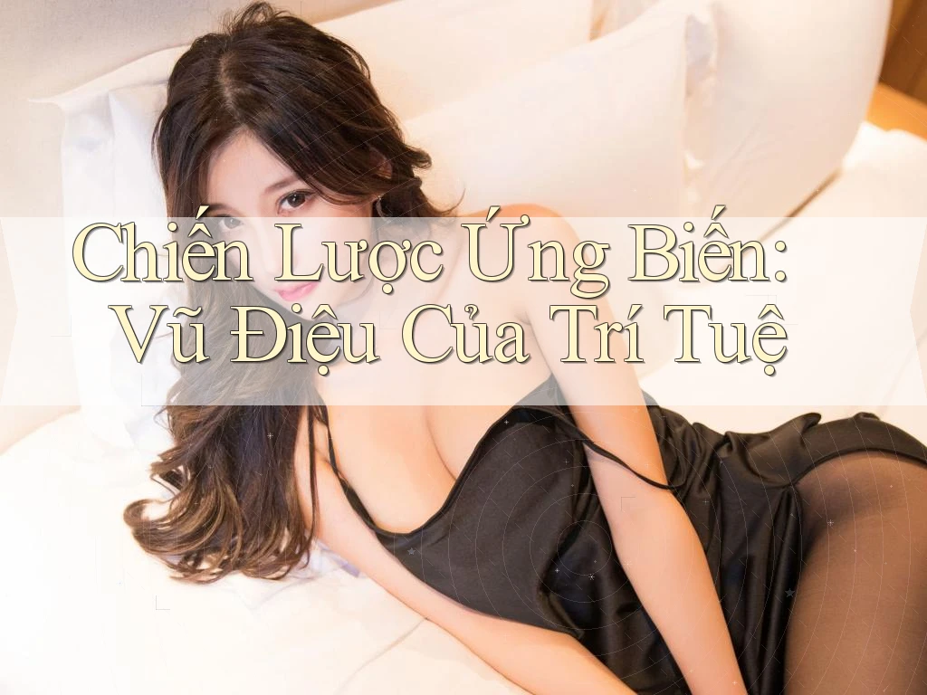 Chiến Lược Ứng Biến: Vũ Điệu Của Trí Tuệ Chiến Lược Ứng Biến: Vũ Điệu Của Trí Tuệ
