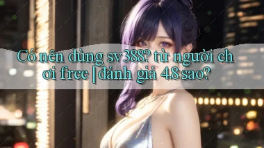 Có nên dùng sv388 từ người chơi free đánh giá 4.8 sao