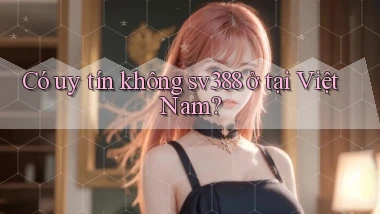 Có uy tín không sv388 ở tại Việt Nam