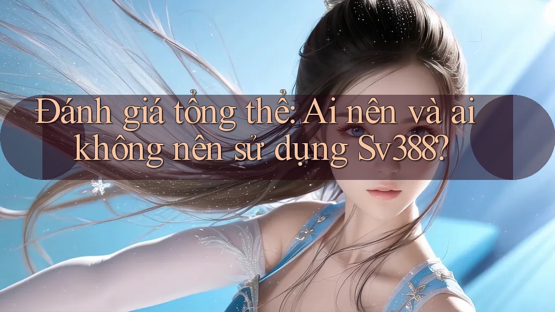 Đánh giá tổng thể: Ai nên và ai không nên sử dụng Sv388? Đánh giá tổng thể: Ai nên và ai không nên sử dụng Sv388?
