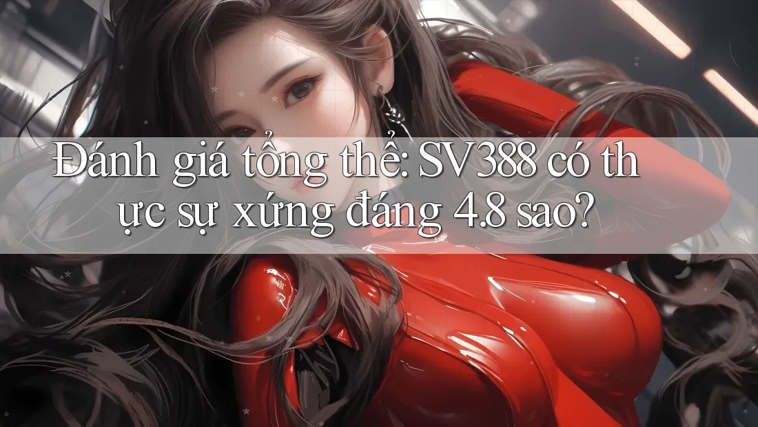 Đánh giá tổng thể: SV388 có thực sự xứng đáng 4. 8 sao? Đánh giá tổng thể: SV388 có thực sự xứng đáng 4. 8 sao?