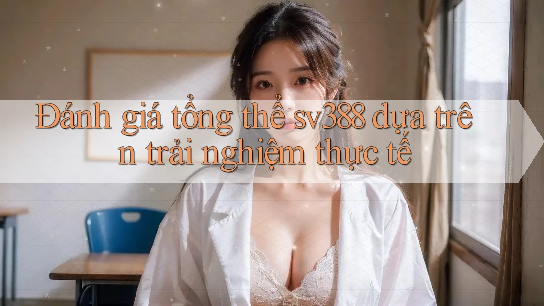 Đánh giá tổng thể sv388 dựa trên trải nghiệm thực tế Đánh giá tổng thể sv388 dựa trên trải nghiệm thực tế