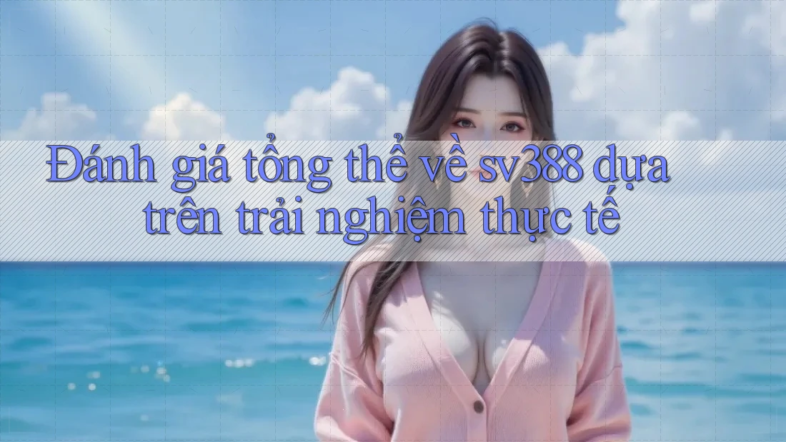 Đánh giá tổng thể về sv388 dựa trên trải nghiệm thực tế Đánh giá tổng thể về sv388 dựa trên trải nghiệm thực tế