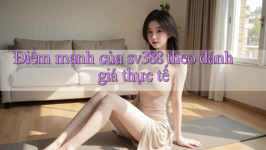 Điểm mạnh của sv388 theo đánh giá thực tế Điểm mạnh của sv388 theo đánh giá thực tế