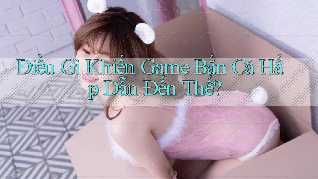 Điều Gì Khiến Game Bắn Cá Hấp Dẫn Đến Thế? Điều Gì Khiến Game Bắn Cá Hấp Dẫn Đến Thế?