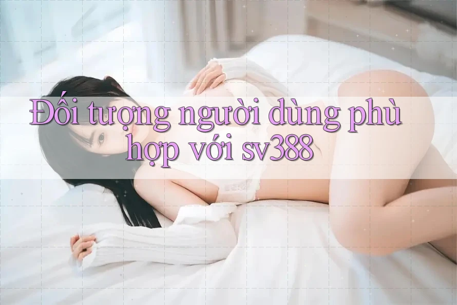 Đối tượng người dùng phù hợp với sv388 Đối tượng người dùng phù hợp với sv388