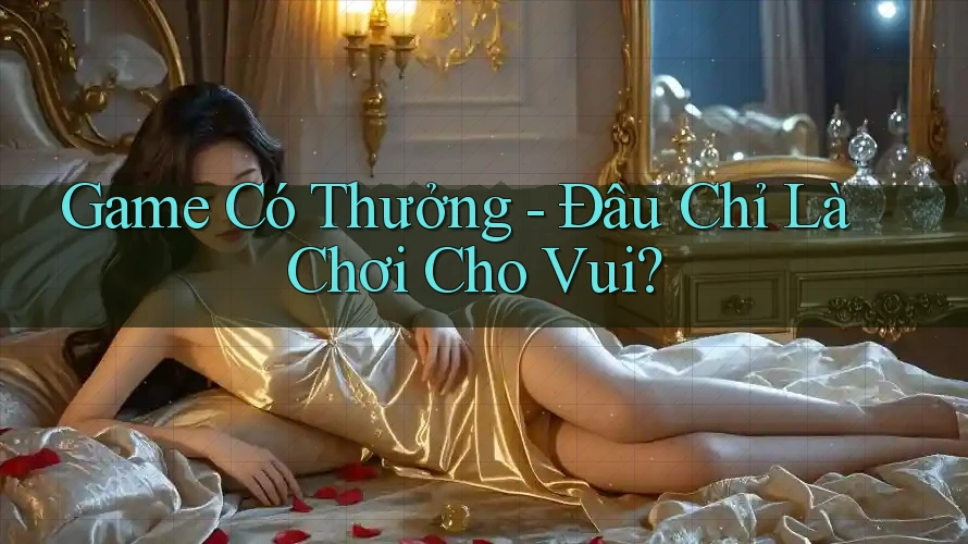 Game Có Thưởng - Đâu Chỉ Là Chơi Cho Vui Game Có Thưởng - Đâu Chỉ Là Chơi Cho Vui