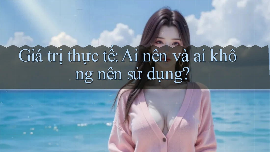 Giá Trị Thực Tế: Ai Nên Và Ai Không Nên Sử Dụng? Giá Trị Thực Tế: Ai Nên Và Ai Không Nên Sử Dụng?