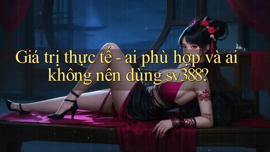 Giá trị thực tế - ai phù hợp và ai không nên dùng sv388? Giá trị thực tế - ai phù hợp và ai không nên dùng sv388?