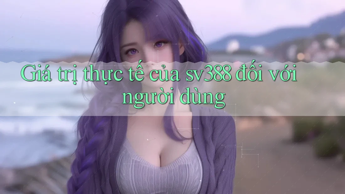 Giá trị thực tế của sv388 đối với người dùng Giá trị thực tế của sv388 đối với người dùng