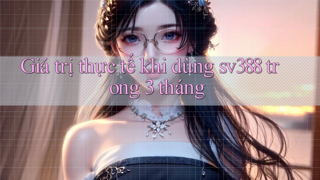 Giá trị thực tế khi dùng sv388 trong 3 tháng Giá trị thực tế khi dùng sv388 trong 3 tháng