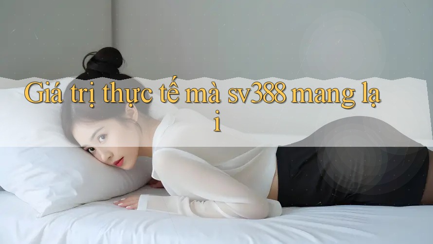 Giá trị thực tế mà sv388 mang lại