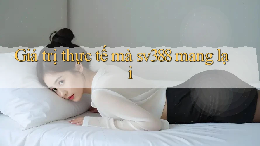 Giá trị thực tế mà sv388 mang lại