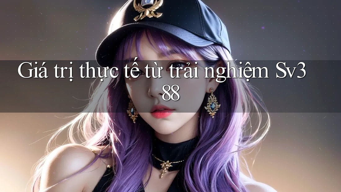 Giá trị thực tế từ trải nghiệm Sv388 Giá trị thực tế từ trải nghiệm Sv388