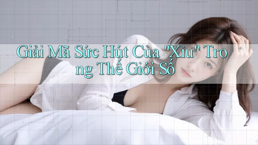 Giải Mã Sức Hút Của “Xỉu” Trong Thế Giới Số Giải Mã Sức Hút Của “Xỉu” Trong Thế Giới Số