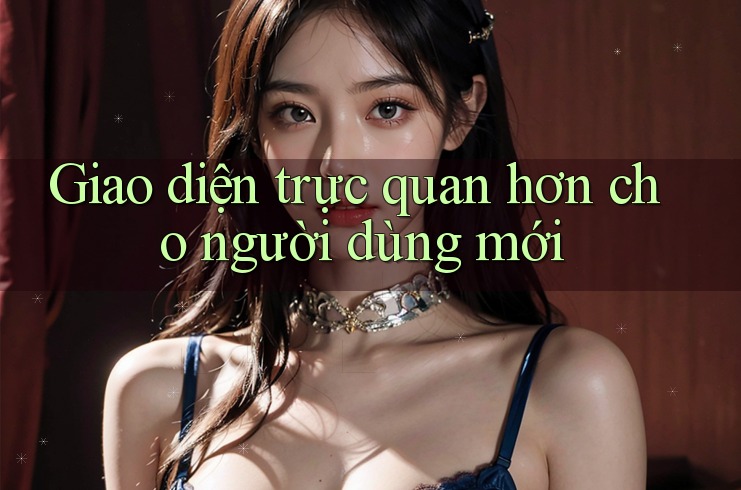 Giao diện trực quan hơn cho người dùng mới Giao diện trực quan hơn cho người dùng mới