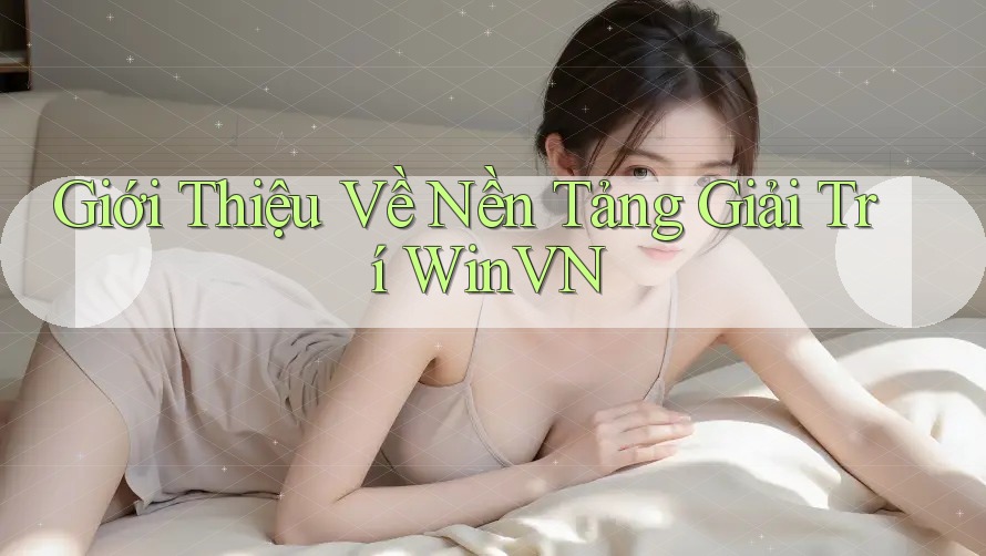 Giới Thiệu Về Nền Tảng Giải Trí WinVN Giới Thiệu Về Nền Tảng Giải Trí WinVN