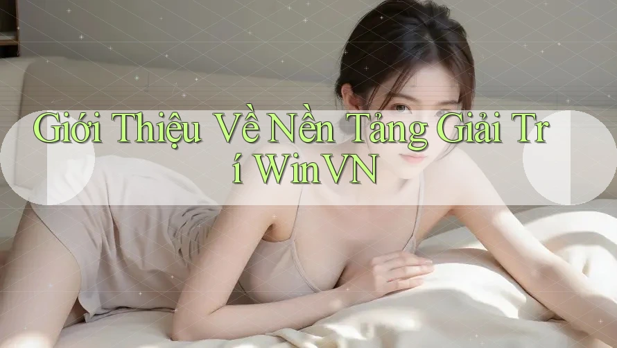 Giới Thiệu Về Nền Tảng Giải Trí WinVN Giới Thiệu Về Nền Tảng Giải Trí WinVN