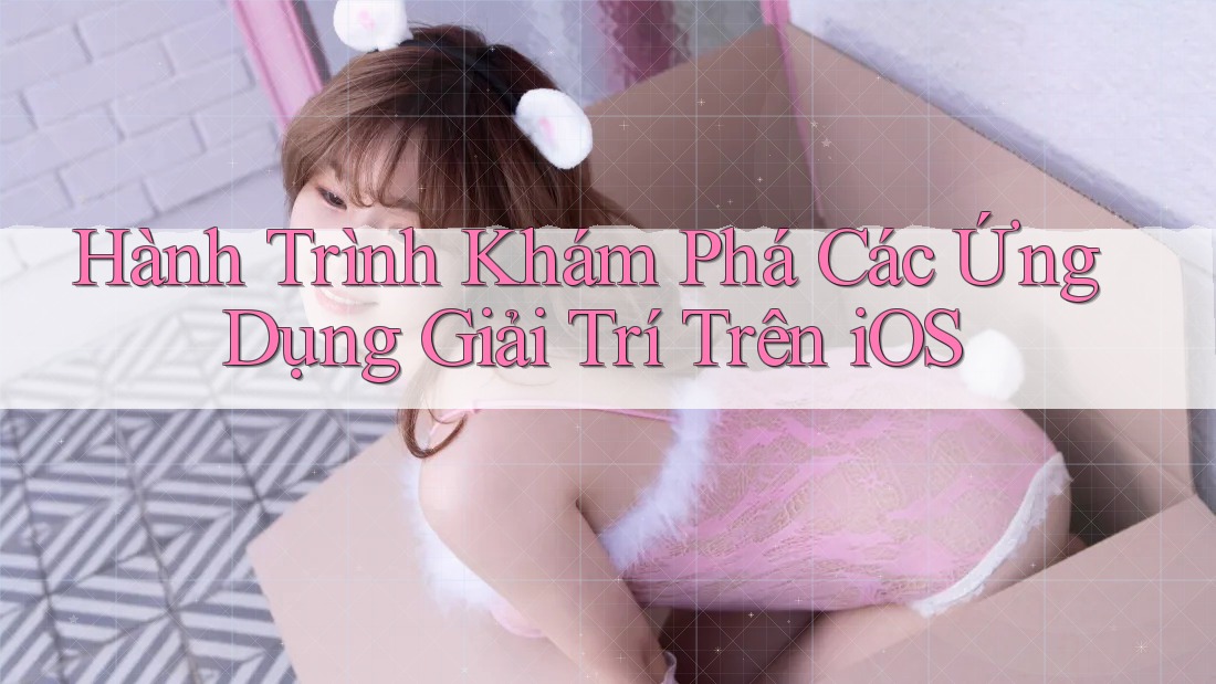 Hành Trình Khám Phá Các Ứng Dụng Giải Trí Trên iOS