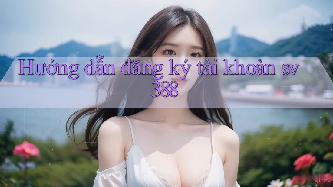 Hướng dẫn đăng ký tài khoản sv388