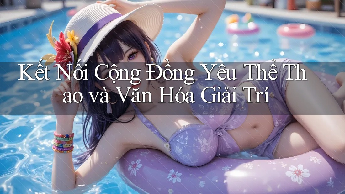 Kết Nối Cộng Đồng Yêu Thể Thao và Văn Hóa Giải Trí