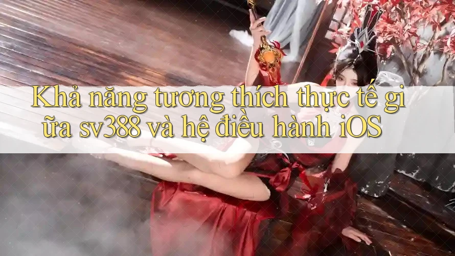 Khả năng tương thích thực tế giữa sv388 và hệ điều hành iOS