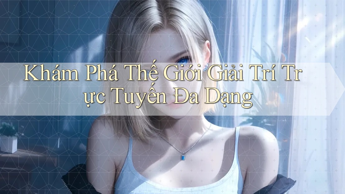 Khám Phá Thế Giới Giải Trí Trực Tuyến Đa Dạng Khám Phá Thế Giới Giải Trí Trực Tuyến Đa Dạng