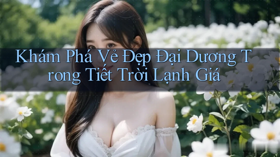 Khám Phá Vẻ Đẹp Đại Dương Trong Tiết Trời Lạnh Giá
