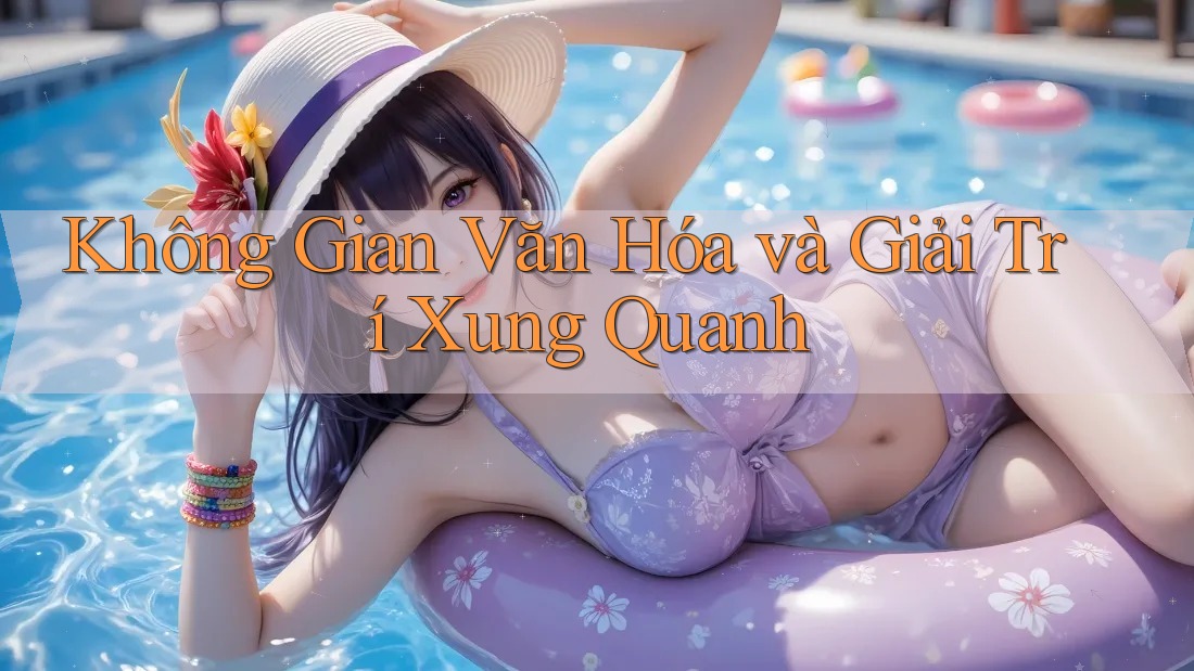 Không Gian Văn Hóa và Giải Trí Xung Quanh Không Gian Văn Hóa và Giải Trí Xung Quanh
