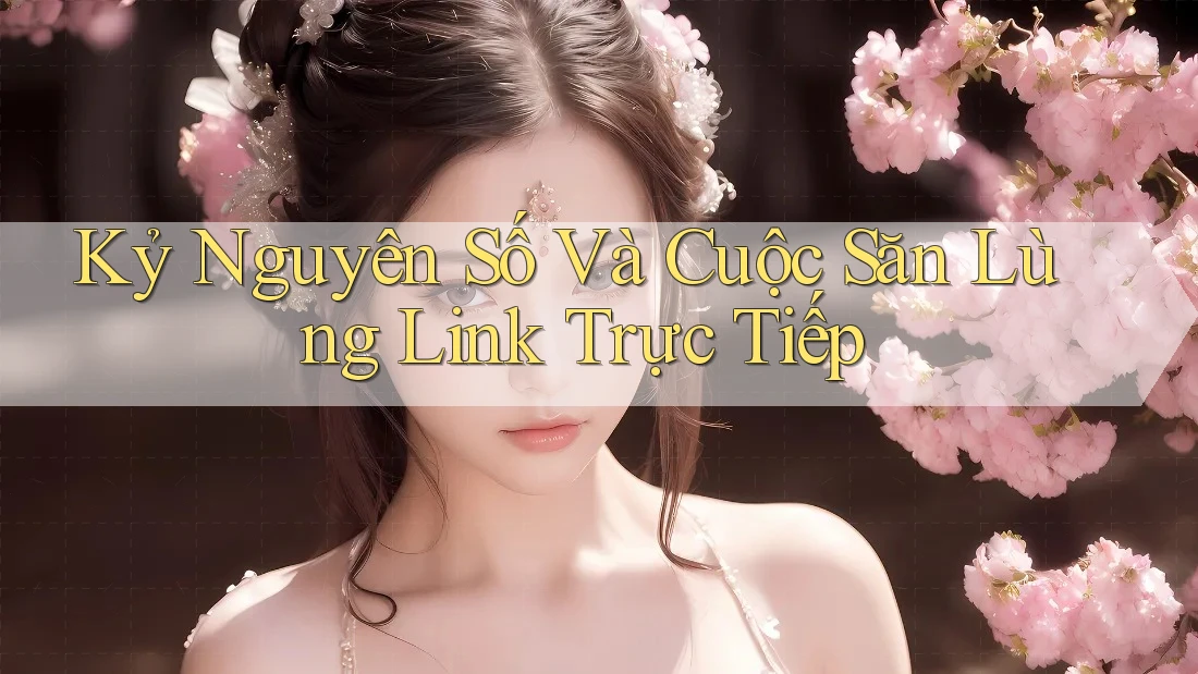 Kỷ Nguyên Số Và Cuộc Săn Lùng Link Trực Tiếp