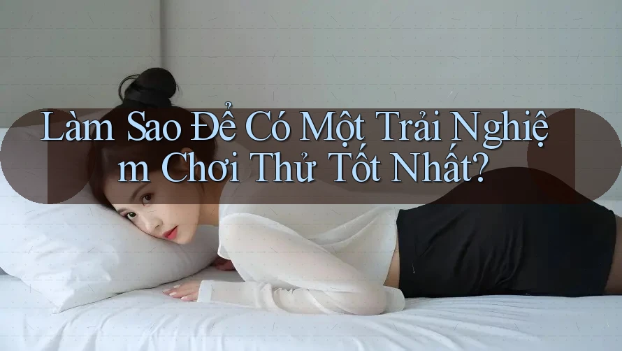 Làm Sao Để Có Một Trải Nghiệm Chơi Thử Tốt Nhất? Làm Sao Để Có Một Trải Nghiệm Chơi Thử Tốt Nhất?