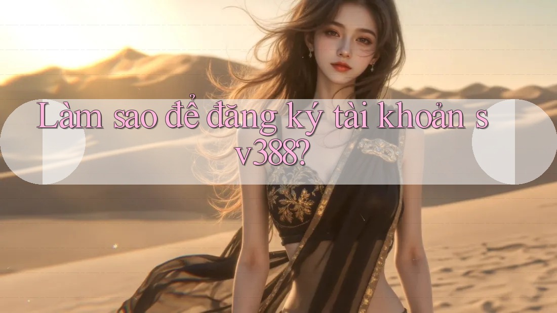 Làm sao để đăng ký tài khoản sv388? Làm sao để đăng ký tài khoản sv388?