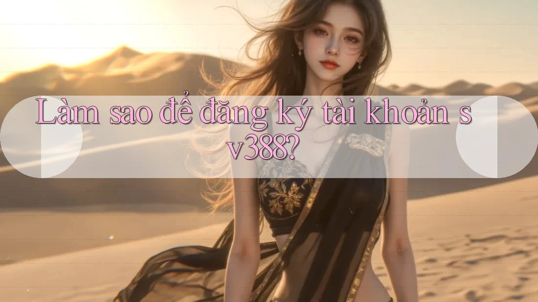 Làm sao để đăng ký tài khoản sv388? Làm sao để đăng ký tài khoản sv388?