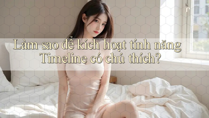 Làm sao để kích hoạt tính năng Timeline có chú thích? Làm sao để kích hoạt tính năng Timeline có chú thích?