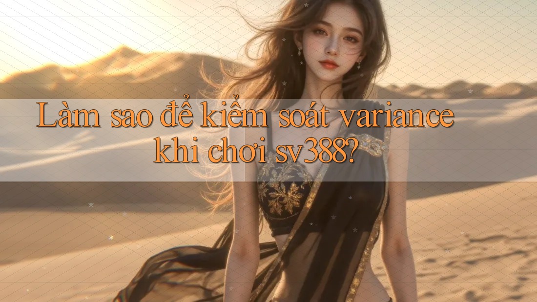 Làm sao để kiểm soát variance khi chơi sv388?