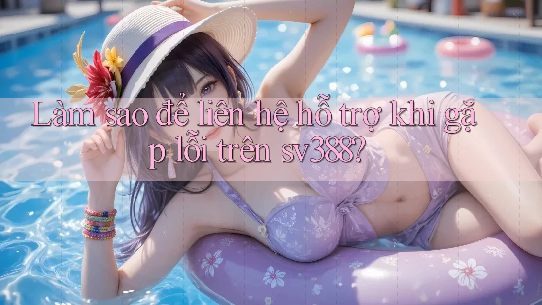 Làm sao để liên hệ hỗ trợ khi gặp lỗi trên sv388? Làm sao để liên hệ hỗ trợ khi gặp lỗi trên sv388?