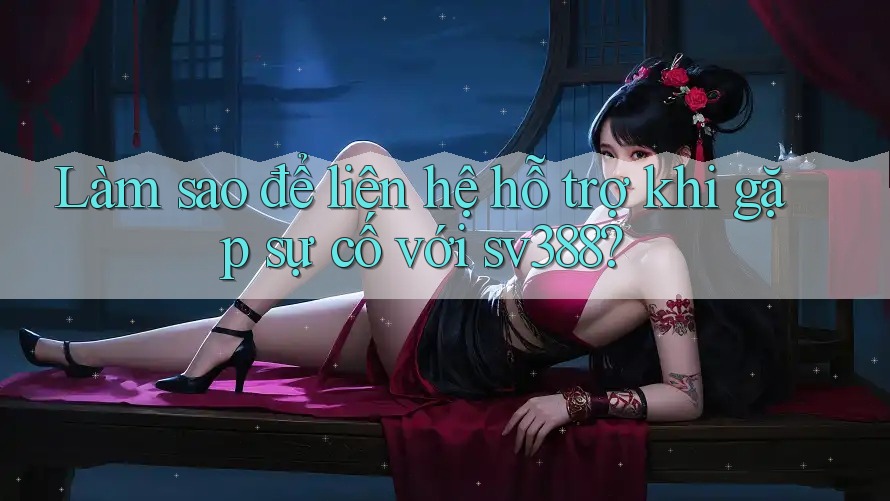 Làm sao để liên hệ hỗ trợ khi gặp sự cố với sv388?