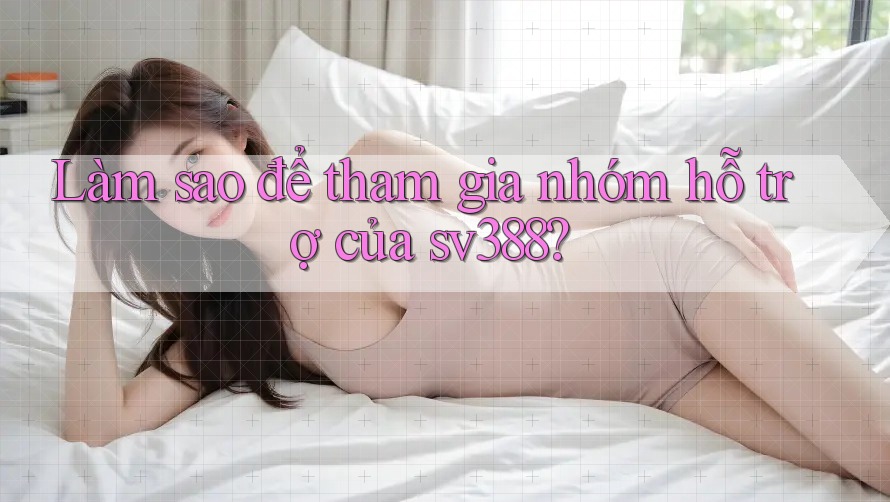 Làm sao để tham gia nhóm hỗ trợ của sv388? Làm sao để tham gia nhóm hỗ trợ của sv388?