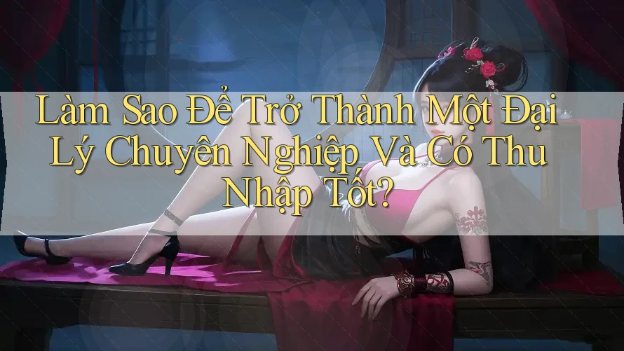 Làm Sao Để Trở Thành Một Đại Lý Chuyên Nghiệp Và Có Thu Nhập Tốt? Làm Sao Để Trở Thành Một Đại Lý Chuyên Nghiệp Và Có Thu Nhập Tốt?