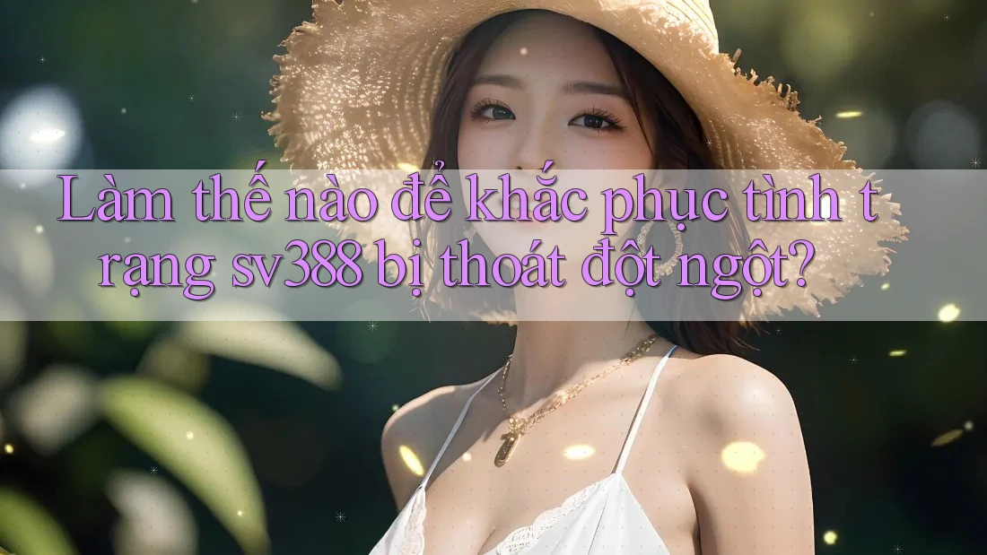 Làm thế nào để khắc phục tình trạng sv388 bị thoát đột ngột? Làm thế nào để khắc phục tình trạng sv388 bị thoát đột ngột?