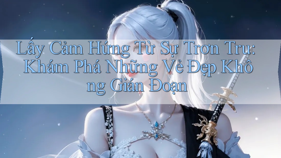 Lấy Cảm Hứng Từ Sự Trơn Tru: Khám Phá Những Vẻ Đẹp Không Gián Đoạn Lấy Cảm Hứng Từ Sự Trơn Tru: Khám Phá Những Vẻ Đẹp Không Gián Đoạn