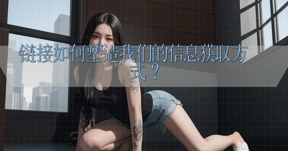 链接如何塑造我们的信息获取方式? 链接如何塑造我们的信息获取方式?