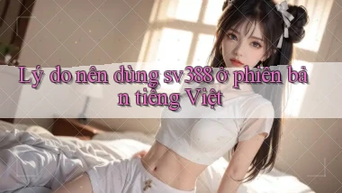 Lý do nên dùng sv388 ở phiên bản tiếng Việt