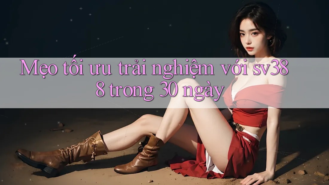 Mẹo tối ưu trải nghiệm với sv388 trong 30 ngày Mẹo tối ưu trải nghiệm với sv388 trong 30 ngày